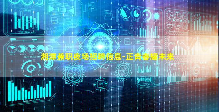 湘潭兼职夜场招聘信息-正青春耀未来